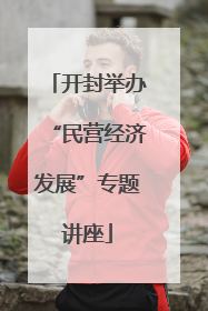 开封举办“民营经济发展”专题讲座