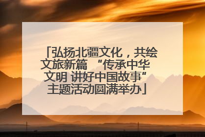 弘扬北疆文化，共绘文旅新篇 “传承中华文明 讲好中国故事” 主题活动圆满举办