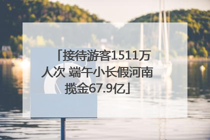 接待游客1511万人次 端午小长假河南揽金67.9亿
