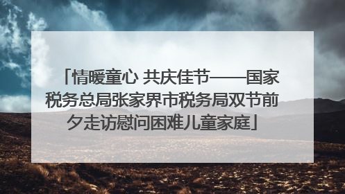 情暖童心 共庆佳节——国家税务总局张家界市税务局双节前夕走访慰问困难儿童家庭