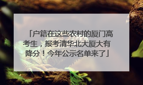 户籍在这些农村的厦门高考生，报考清华北大厦大有降分！今年公示名单来了