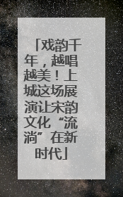 戏韵千年，越唱越美！上城这场展演让宋韵文化“流淌”在新时代
