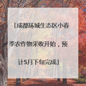 成都环城生态区小春季农作物采收开始，预计5月下旬完成