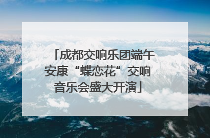 成都交响乐团端午安康“蝶恋花”交响音乐会盛大开演