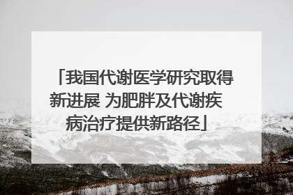 我国代谢医学研究取得新进展 为肥胖及代谢疾病治疗提供新路径