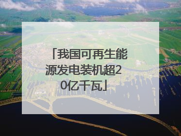 我国可再生能源发电装机超20亿千瓦