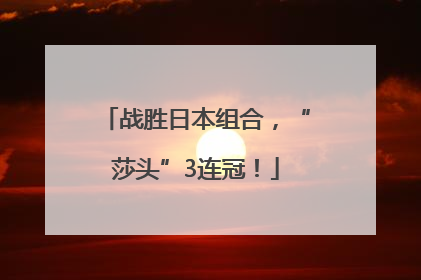 战胜日本组合，“莎头”3连冠！