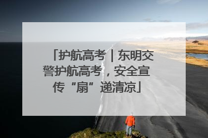 护航高考｜东明交警护航高考，安全宣传“扇”递清凉