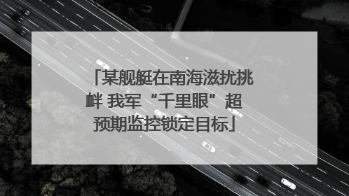 某舰艇在南海滋扰挑衅 我军“千里眼”超预期监控锁定目标