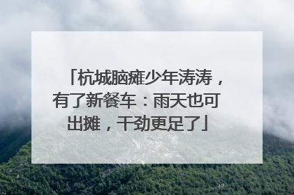 杭城脑瘫少年涛涛，有了新餐车：雨天也可出摊，干劲更足了