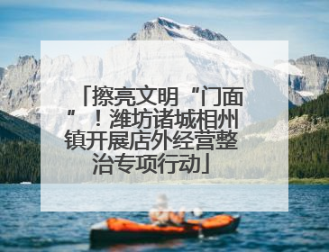 擦亮文明“门面”！潍坊诸城相州镇开展店外经营整治专项行动