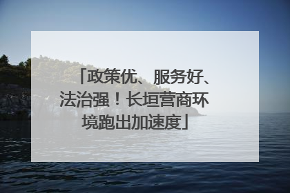 政策优、服务好、法治强！长垣营商环境跑出加速度
