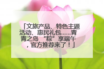 文旅产品、特色主题活动、惠民礼包……青青之岛 “粽”享端午，官方推荐来了！