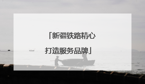 新疆铁路精心打造服务品牌