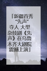 新疆首秀 “先声”夺人 大型杂技剧《先声》在乌鲁木齐大剧院震撼上演