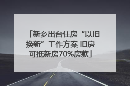 新乡出台住房“以旧换新”工作方案 旧房可抵新房70%房款