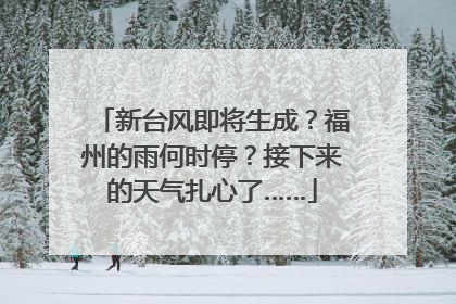 新台风即将生成？福州的雨何时停？接下来的天气扎心了……