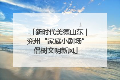 新时代美德山东｜兖州“家庭小剧场”倡树文明新风
