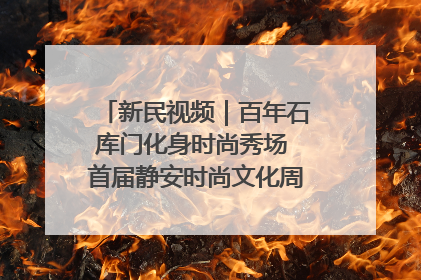 新民视频｜百年石库门化身时尚秀场 首届静安时尚文化周在张园开幕