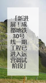 新进展！成都地铁30号线一期工程已进入运营调试阶段
