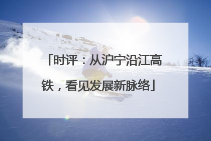 时评：从沪宁沿江高铁，看见发展新脉络