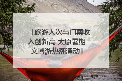 旅游人次与门票收入创新高 太原暑期文博游热潮涌动