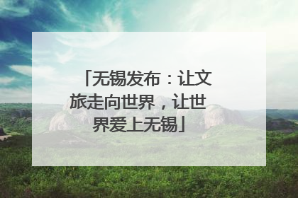 无锡发布：让文旅走向世界，让世界爱上无锡