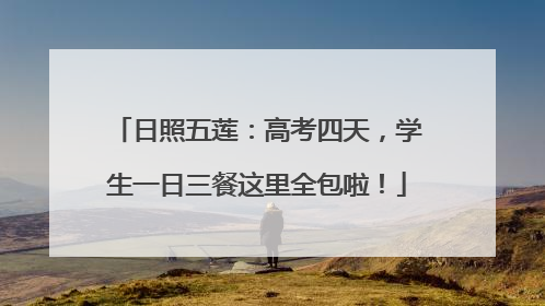 日照五莲：高考四天，学生一日三餐这里全包啦！
