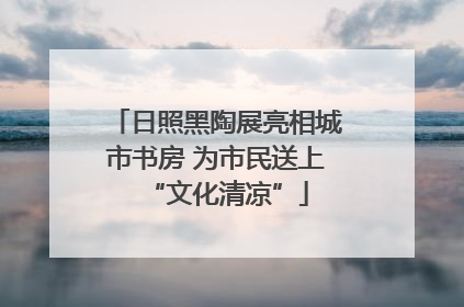 日照黑陶展亮相城市书房 为市民送上“文化清凉”