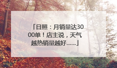 日照：月销量达3000单！店主说，天气越热销量越好……