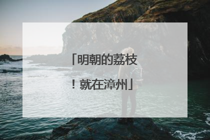 明朝的荔枝！就在漳州