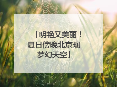明艳又美丽！夏日傍晚北京现梦幻天空