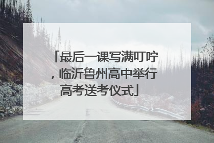最后一课写满叮咛，临沂鲁州高中举行高考送考仪式