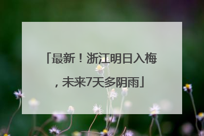 最新！浙江明日入梅，未来7天多阴雨