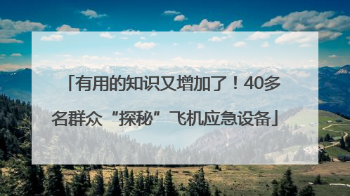 有用的知识又增加了！40多名群众“探秘”飞机应急设备