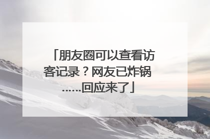 朋友圈可以查看访客记录？网友已炸锅……回应来了