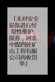未对安全设备进行经常性维护、保养，河北中煤四处矿山工程有限公司再收罚单