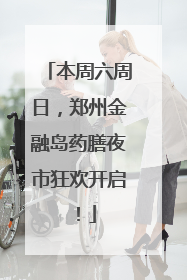 本周六周日，郑州金融岛药膳夜市狂欢开启！