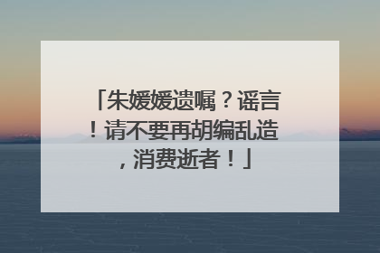 朱媛媛遗嘱？谣言！请不要再胡编乱造，消费逝者！