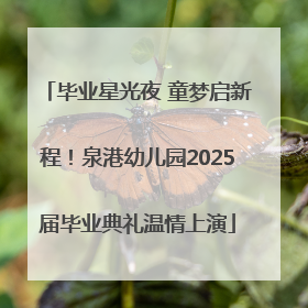 毕业星光夜 童梦启新程！泉港幼儿园2025届毕业典礼温情上演