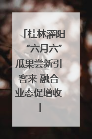 桂林灌阳“六月六”瓜果尝新引客来 融合业态促增收