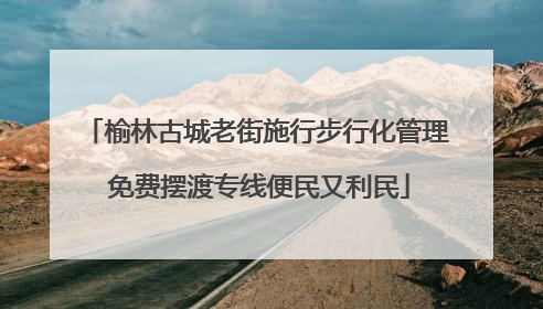 榆林古城老街施行步行化管理 免费摆渡专线便民又利民