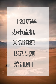 潍坊举办市直机关党组织书记专题培训班