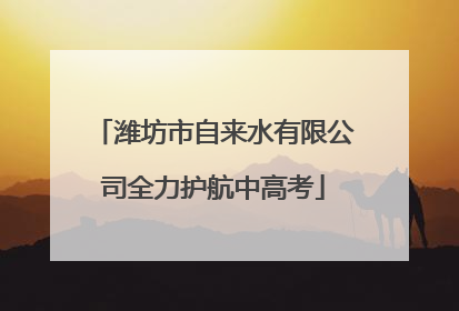 潍坊市自来水有限公司全力护航中高考