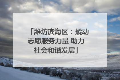 潍坊滨海区：撬动志愿服务力量 助力社会和谐发展