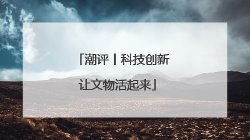 潮评丨科技创新让文物活起来