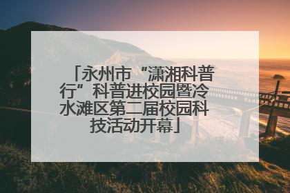 永州市“潇湘科普行”科普进校园暨冷水滩区第二届校园科技活动开幕