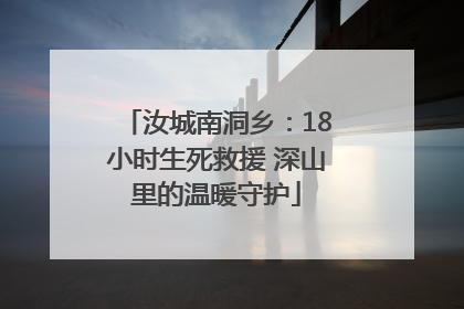 汝城南洞乡：18小时生死救援 深山里的温暖守护