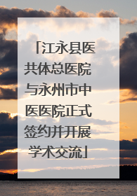江永县医共体总医院与永州市中医医院正式签约并开展学术交流