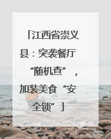 江西省崇义县：突袭餐厅“随机查”，加装美食“安全锁”